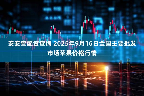 安安查配资查询 2025年9月16日全国主要批发市场苹果价格行情