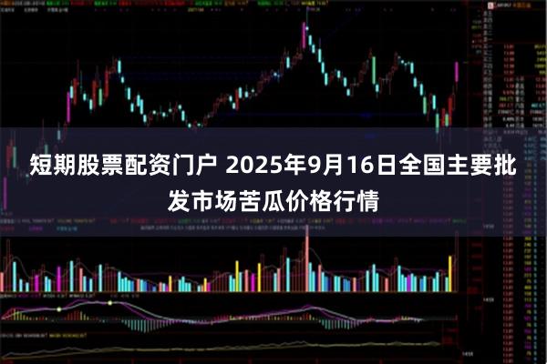 短期股票配资门户 2025年9月16日全国主要批发市场苦瓜价格行情