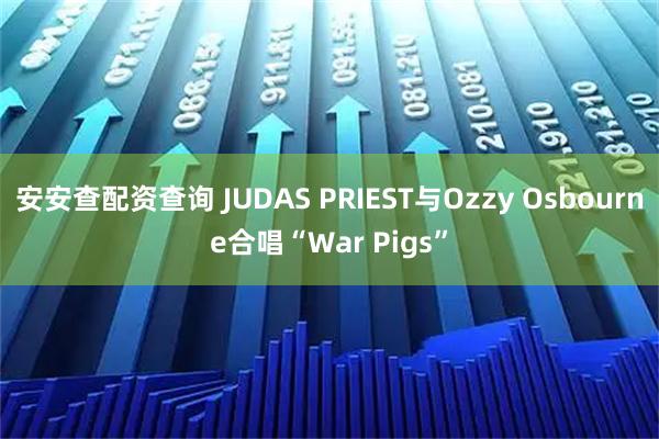 安安查配资查询 JUDAS PRIEST与Ozzy Osbourne合唱“War Pigs”