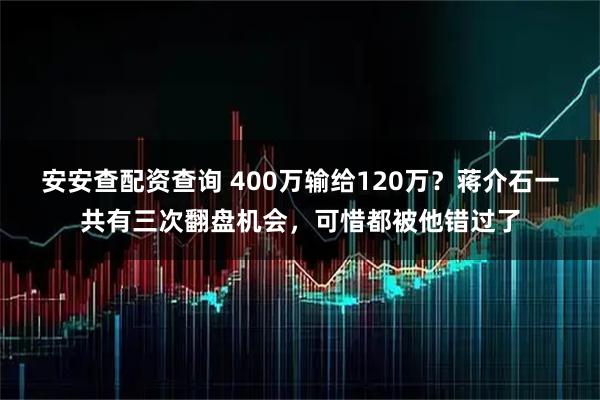 安安查配资查询 400万输给120万？蒋介石一共有三次翻盘机会，可惜都被他错过了