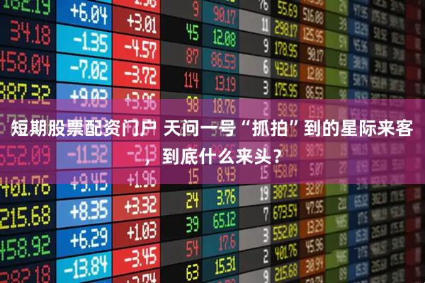 短期股票配资门户 天问一号“抓拍”到的星际来客，到底什么来头？