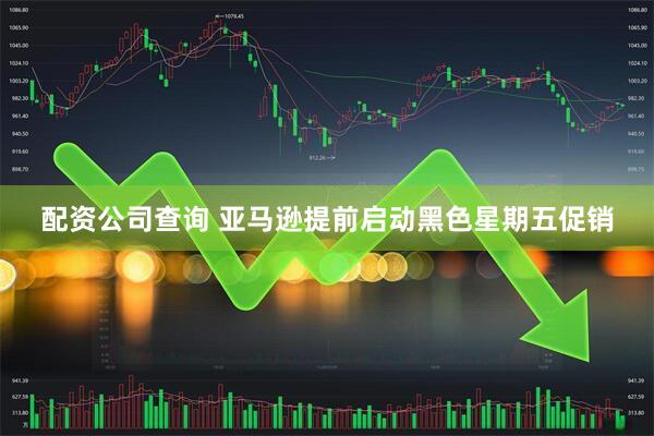 配资公司查询 亚马逊提前启动黑色星期五促销