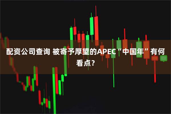 配资公司查询 被寄予厚望的APEC“中国年”有何看点？