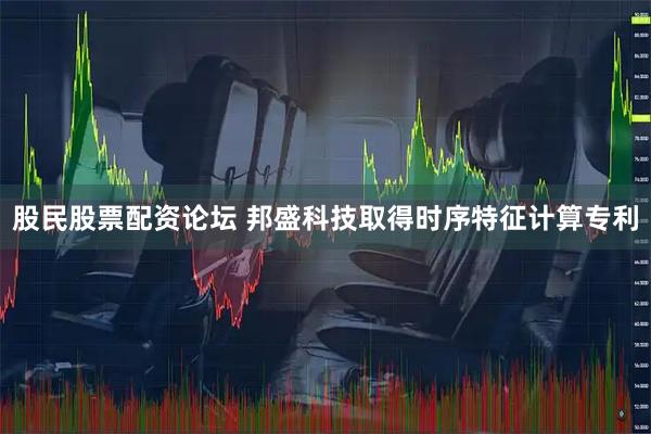 股民股票配资论坛 邦盛科技取得时序特征计算专利
