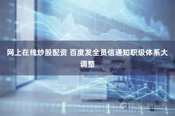 网上在线炒股配资 百度发全员信通知职级体系大调整