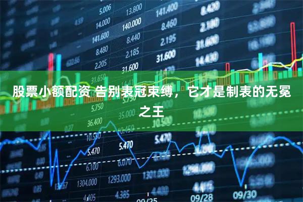 股票小额配资 告别表冠束缚，它才是制表的无冕之王