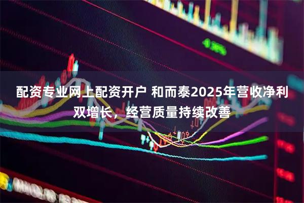 配资专业网上配资开户 和而泰2025年营收净利双增长，经营质量持续改善