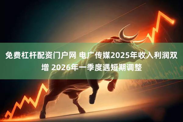 免费杠杆配资门户网 电广传媒2025年收入利润双增 2026年一季度遇短期调整