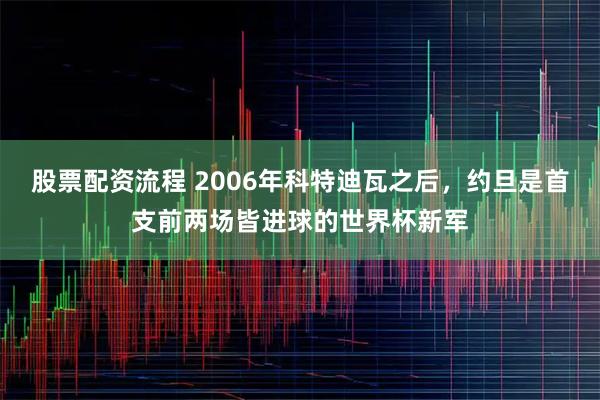 股票配资流程 2006年科特迪瓦之后，约旦是首支前两场皆进球的世界杯新军