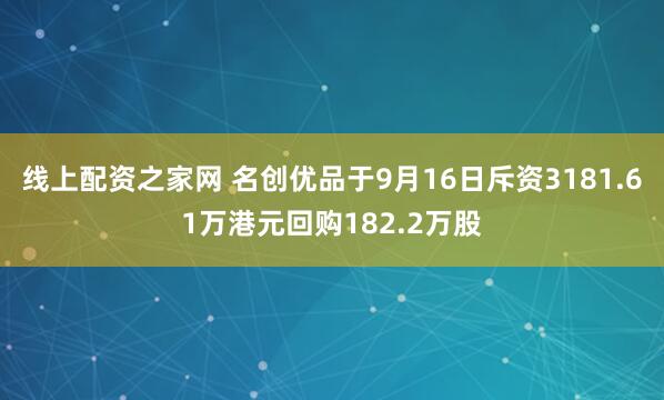 线上配资之家网 名创优品于9月16日斥资3181.61万港元回购182.2万股